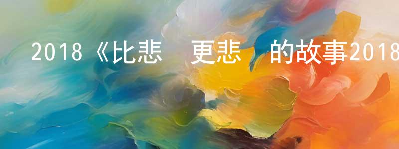 陳林斌發布2018《比悲傷更悲傷的故事2018》完整版電影/在線觀看/百度云-美劇天堂